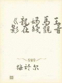 《龙妈马王》电影在线观看全集免费