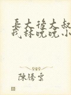长大后大叔狂宠我林晚晚小说封面