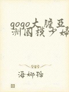 gogo大胆亚洲国模少妇人体