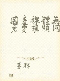 国产裸体无遮挡免费视频网站