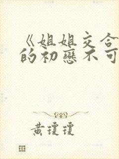 《姐姐交合,我的初恋不可能是亲姐姐》