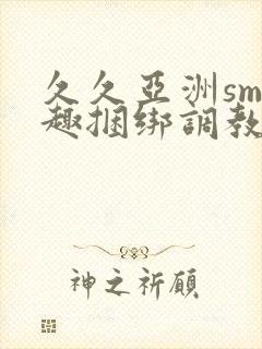 久久亚洲sm情趣捆绑调教封面