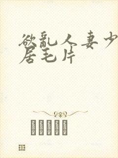 欲乱人妻少妇邻居毛片
