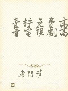 青柠免费高清观看电视剧高清