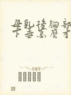 母乳后胸部干瘪下垂怎么才能变大