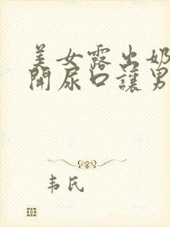 美女露出奶头扒开尿口让男生随便