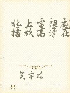 北上电视剧免费播放高清在线观看