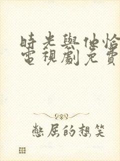时光与他恰正好电视剧免费观看完整版
