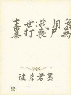 末世:我用舞鞋暴打丧尸无删减全本阅读
