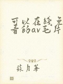 可以在线免费观看的av毛片