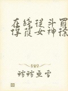 在线从斗罗开始俘获女神徐然朱竹清小说免费