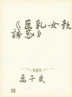 《巨乳女教师的诱惑》