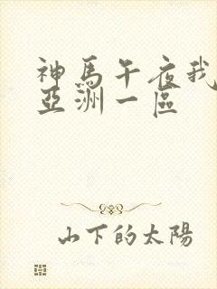 神马午夜我不卡亚洲一区