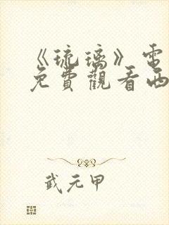 《琉璃》电视剧免费观看西瓜影院