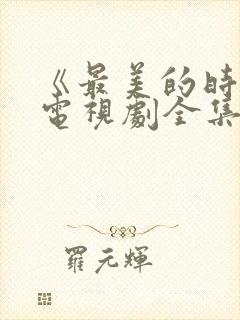 《最美的时光》电视剧全集免费观看