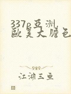 337p亚洲,欧美大胆色噜噜