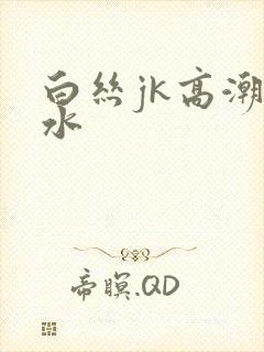 白丝jk高潮喷水