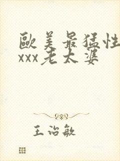 欧美最猛性xxxxx老太婆