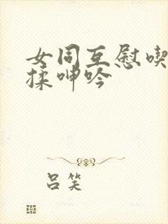 女同互慰吃奶互揉呻吟