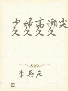 少妇高潮尖叫久久久久久