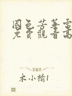 国色芳华电视剧免费观看高清西瓜