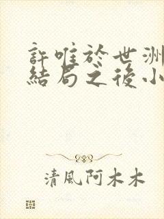 许唯于世洲甜文结局之后小说