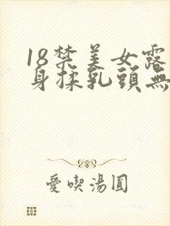 18禁美女露全身揉乳头无遮挡免费观看网站