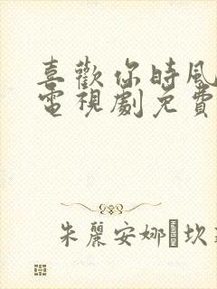 喜欢你时风好甜电视剧免费观看全集