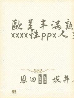 欧美丰满熟妇xxxxx性ppx人交