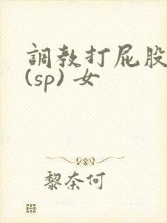 调教打屁股惩罚(sp) 女