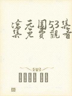 沧元图53集全集免费观看