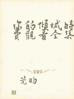你的倾城时光免费观看全集高清