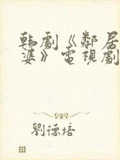 韩剧《邻居的老婆》电视剧中文在线观看