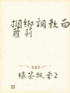 捆绑调教白丝小萝莉
