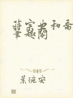 蒋宗也和乔若璎笔趣阁