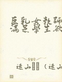 巨乳女教师反复满足学生欲望