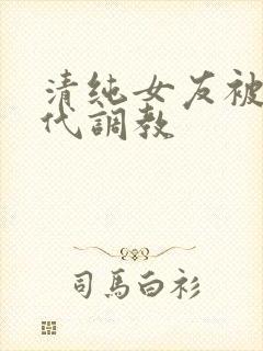 清纯女友被富二代调教
