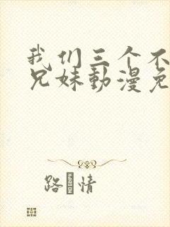 我们三个不是亲兄妹动漫免费看封面