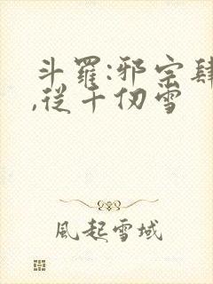 斗罗:邪宗肆虐,从千仞雪