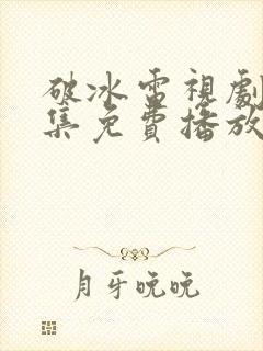 破冰电视剧48集免费播放下载