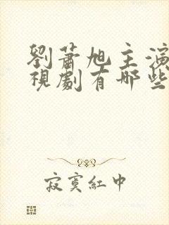 刘萧旭主演的电视剧有哪些