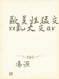 欧美性猛交ⅹxxx乱大交av