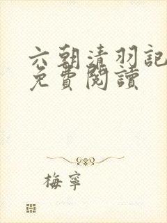 六朝清羽记全文免费阅读