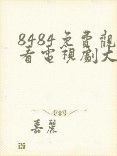 8484免费观看电视剧大全在线观看