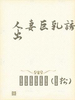 人妻巨乳诱惑中出