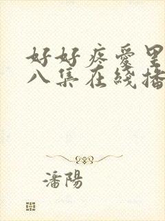 好好疼爱里面第八集在线播放