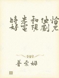 时光和他恰是正好电视剧免费观看