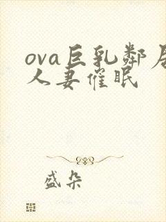 ova巨乳邻居人妻催眠