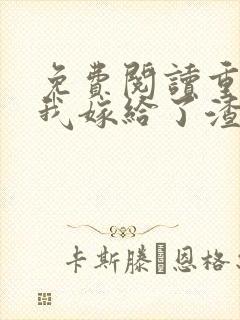 免费阅读重生后我嫁给了渣男的死对头