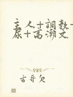 主人+调教+憋尿+高潮文